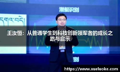 王汝恒：从普通学生到科技创新领军者的成长之路与启示