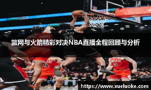 篮网与火箭精彩对决NBA直播全程回顾与分析