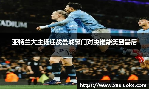 亚特兰大主场迎战曼城豪门对决谁能笑到最后